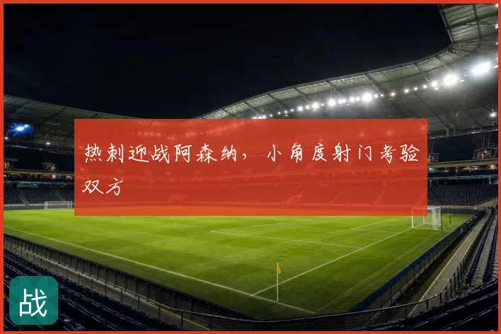 热刺迎战阿森纳，小角度射门考验双方