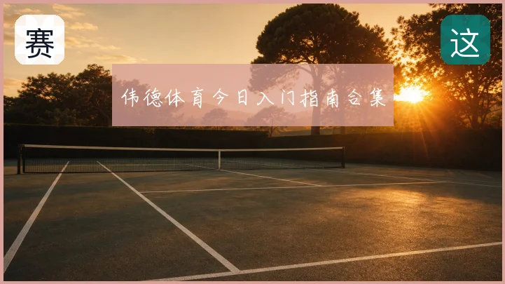伟德体育今日入门指南合集