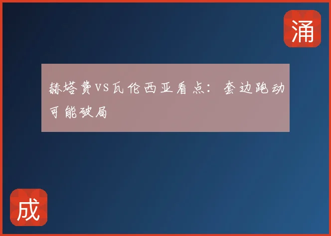 赫塔费vs瓦伦西亚看点：套边跑动可能破局