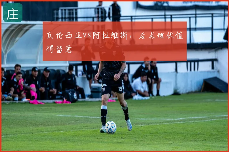 瓦伦西亚vs阿拉维斯，后点埋伏值得留意