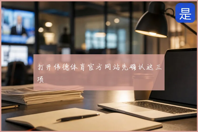 打开伟德体育官方网站先确认这三项