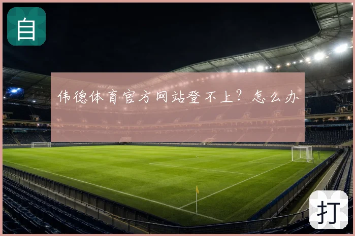 伟德体育官方网站登不上？怎么办