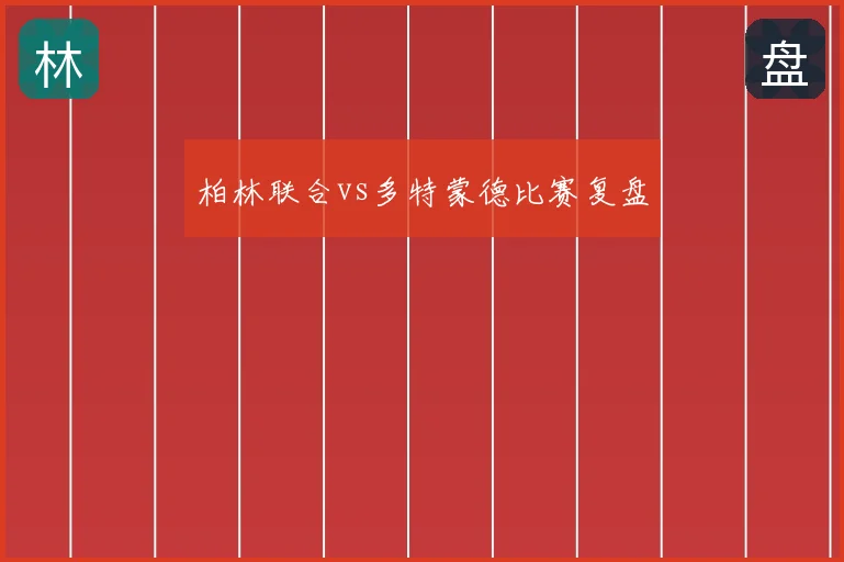 柏林联合vs多特蒙德比赛复盘