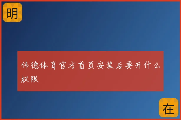 伟德体育官方首页安装后要开什么权限
