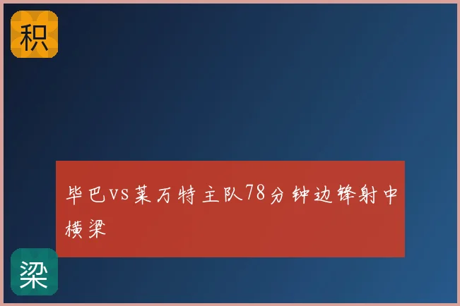 毕巴vs莱万特主队78分钟边锋射中横梁